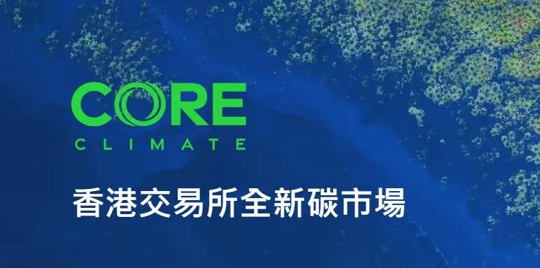 香港交易所推出香港国际碳市场CORE CLIMATE，支持全球净零转型