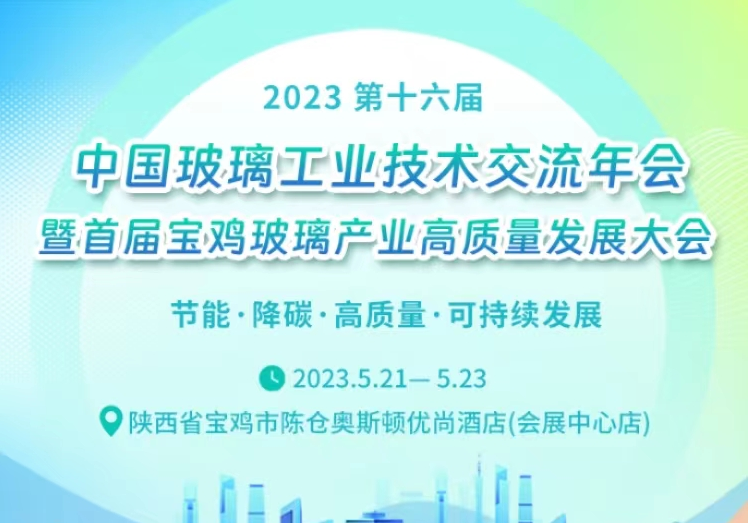【会议变更通知】聚共识，谋发展！第十六届中国玻璃工业技术交流年会定于2023年5月21日-23日在宝鸡召开！